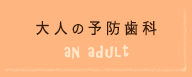 大人の予防歯科はこちら