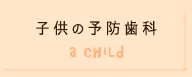 子供の予防歯科はこちら